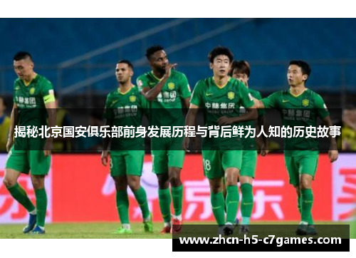揭秘北京国安俱乐部前身发展历程与背后鲜为人知的历史故事