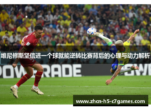 维尼修斯坚信进一个球就能逆转比赛背后的心理与动力解析 维尼修斯坚信进一个球就能逆转比赛背后的心理与动力解析