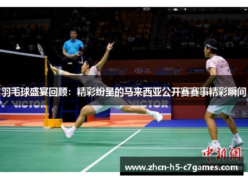 羽毛球盛宴回顾:精彩纷呈的马来西亚公开赛赛事精彩瞬间 羽毛球盛宴回顾:精彩纷呈的马来西亚公开赛赛事精彩瞬间