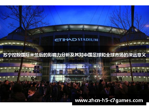 苏宁控股国际米兰后的影响力分析及其对中国足球和全球市场的深远意义