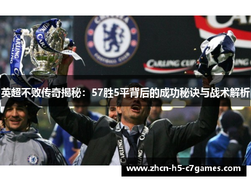 英超不败传奇揭秘:57胜5平背后的成功秘诀与战术解析 英超不败传奇揭秘:57胜5平背后的成功秘诀与战术解析