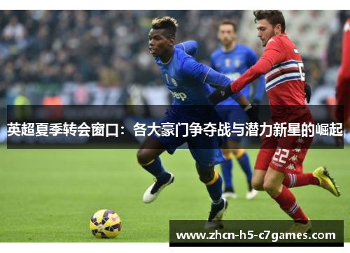 英超夏季转会窗口：各大豪门争夺战与潜力新星的崛起