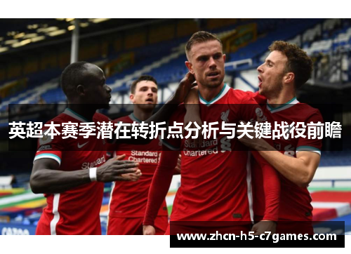 英超本赛季潜在转折点分析与关键战役前瞻 英超本赛季潜在转折点分析与关键战役前瞻