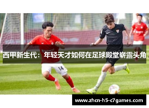西甲新生代:年轻天才如何在足球殿堂崭露头角 西甲新生代:年轻天才如何在足球殿堂崭露头角