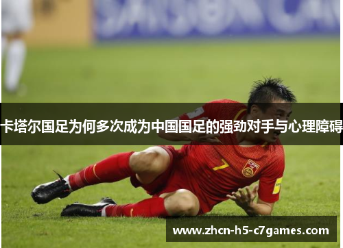 卡塔尔国足为何多次成为中国国足的强劲对手与心理障碍 卡塔尔国足为何多次成为中国国足的强劲对手与心理障碍