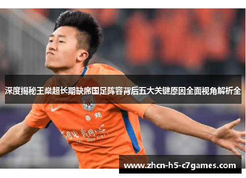 深度揭秘王燊超长期缺席国足阵容背后五大关键原因全面视角解析全