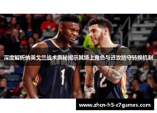 深度解析纳英戈兰战术奥秘揭示其场上角色与进攻防守转换机制 深度解析纳英戈兰战术奥秘揭示其场上角色与进攻防守转换机制