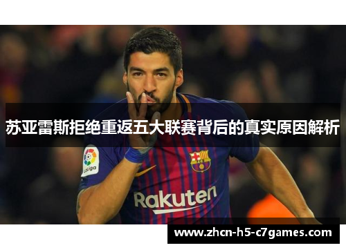 苏亚雷斯拒绝重返五大联赛背后的真实原因解析 苏亚雷斯拒绝重返五大联赛背后的真实原因解析