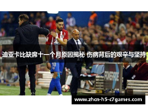 迪亚卡比缺席十一个月原因揭秘 伤病背后的艰辛与坚持 迪亚卡比缺席十一个月原因揭秘 伤病背后的艰辛与坚持