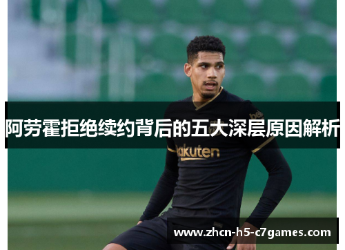 阿劳霍拒绝续约背后的五大深层原因解析 阿劳霍拒绝续约背后的五大深层原因解析