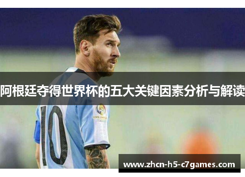阿根廷夺得世界杯的五大关键因素分析与解读 阿根廷夺得世界杯的五大关键因素分析与解读