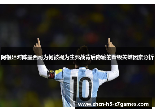 阿根廷对阵墨西哥为何被视为生死战背后隐藏的晋级关键因素分析