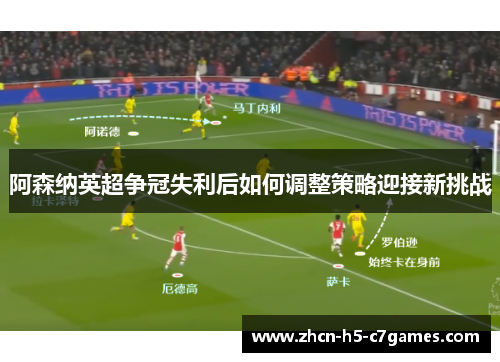 阿森纳英超争冠失利后如何调整策略迎接新挑战 阿森纳英超争冠失利后如何调整策略迎接新挑战