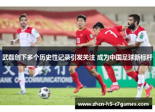 武磊创下多个历史性记录引发关注 成为中国足球新标杆
