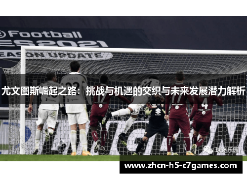 尤文图斯崛起之路：挑战与机遇的交织与未来发展潜力解析