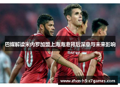 巴媒解读米内罗加盟上海海港背后深意与未来影响 巴媒解读米内罗加盟上海海港背后深意与未来影响