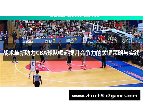 战术革新助力CBA球队崛起提升竞争力的关键策略与实践 战术革新助力CBA球队崛起提升竞争力的关键策略与实践
