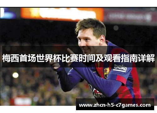 梅西首场世界杯比赛时间及观看指南详解
