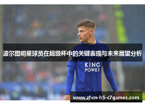 波尔图明星球员在超级杯中的关键表现与未来展望分析 波尔图明星球员在超级杯中的关键表现与未来展望分析