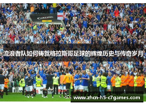 流浪者队如何铸就格拉斯哥足球的辉煌历史与传奇岁月