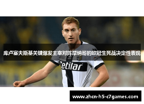 库卢塞夫斯基关键爆发主宰对阵摩纳哥的欧冠生死战决定性表现 库卢塞夫斯基关键爆发主宰对阵摩纳哥的欧冠生死战决定性表现