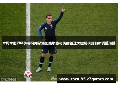 本周末世界杯阵容风向聚焦出线形势与伤病管理关键期决战前瞻调整策略