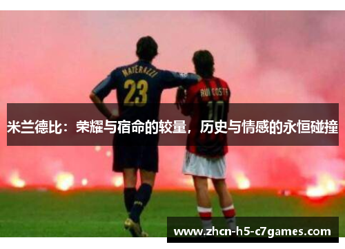 米兰德比:荣耀与宿命的较量,历史与情感的永恒碰撞 米兰德比:荣耀与宿命的较量,历史与情感的永恒碰撞