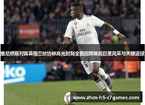 维尼修斯对阵英格兰欧协联高光时刻全面回顾展现巨星风采与关键进球