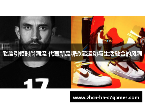 老詹引领时尚潮流 代言新品牌掀起运动与生活融合的风潮 老詹引领时尚潮流 代言新品牌掀起运动与生活融合的风潮