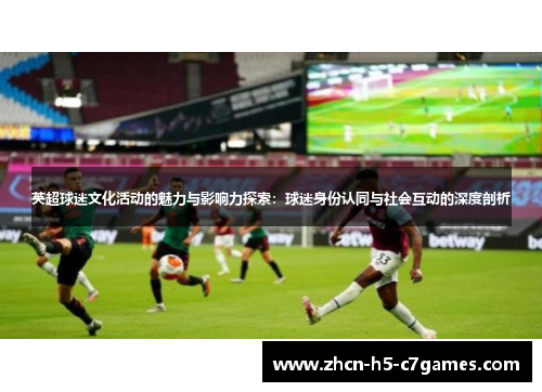 英超球迷文化活动的魅力与影响力探索：球迷身份认同与社会互动的深度剖析