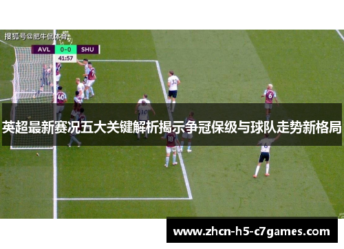 英超最新赛况五大关键解析揭示争冠保级与球队走势新格局
