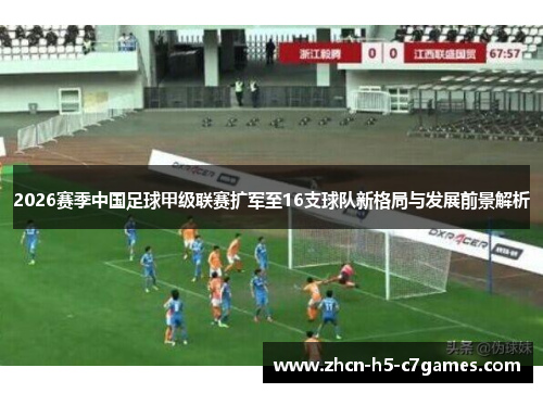 2026赛季中国足球甲级联赛扩军至16支球队新格局与发展前景解析 2026赛季中国足球甲级联赛扩军至16支球队新格局与发展前景解析