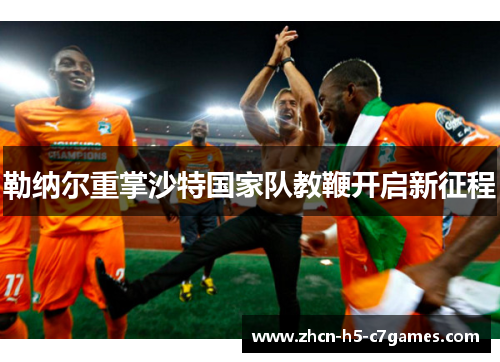 勒纳尔重掌沙特国家队教鞭开启新征程