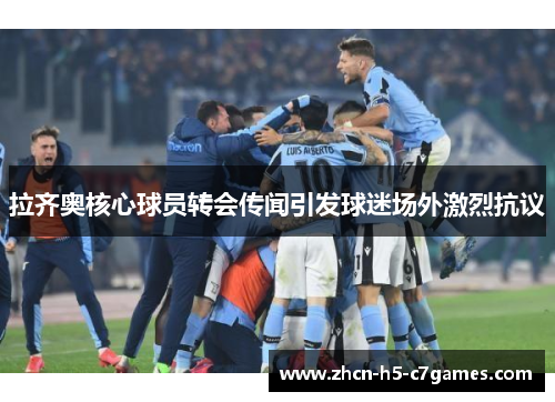 拉齐奥核心球员转会传闻引发球迷场外激烈抗议