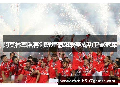阿莫林率队再创辉煌葡超联赛成功卫冕冠军